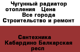 Чугунный радиатор отопления › Цена ­ 497 - Все города Строительство и ремонт » Сантехника   . Кабардино-Балкарская респ.